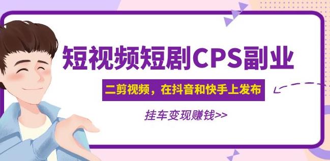 黄岛主·短视频短剧CPS副业项目:二剪视频在抖音和快手上发布,挂车变现-知享知识库