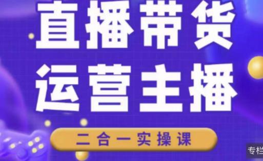 二占说直播·直播带货主播运营课程，主播运营二合一实操课-知享知识库