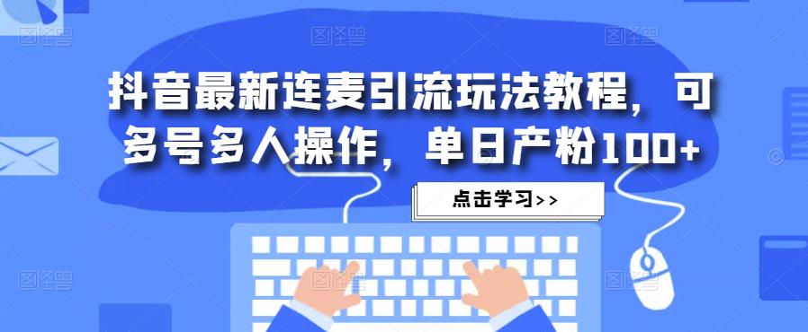 抖音最新连麦引流玩法教程，可多号多人操作，单日产粉100+-知享知识库