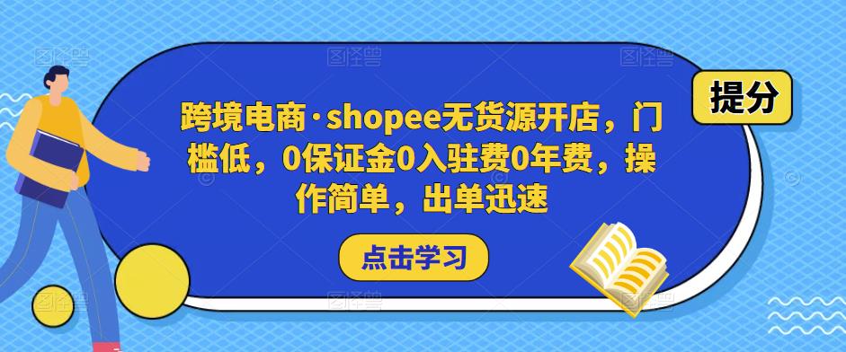 跨境电商·shopee无货源开店，门槛低，0保证金0入驻费0年费，操作简单，出单迅速-知享知识库