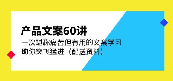 产品文案60讲：一次堪称痛苦但有用的文案学习助你突飞猛进（配送资料）-知享知识库