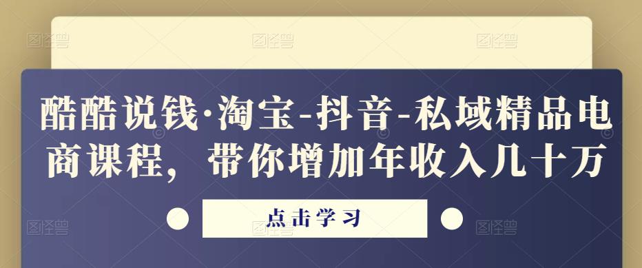 酷酷说钱·淘宝-抖音-私域精品‬电商课程，带你增加年收入几十万-知享知识库