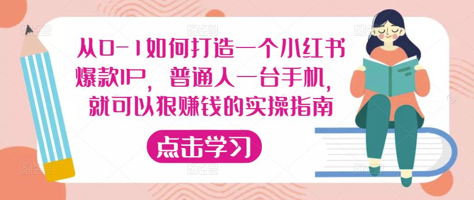 从0-1如何打造一个小红书爆款IP，普通人一台手机，就可以狠赚钱的实操指南-知享知识库