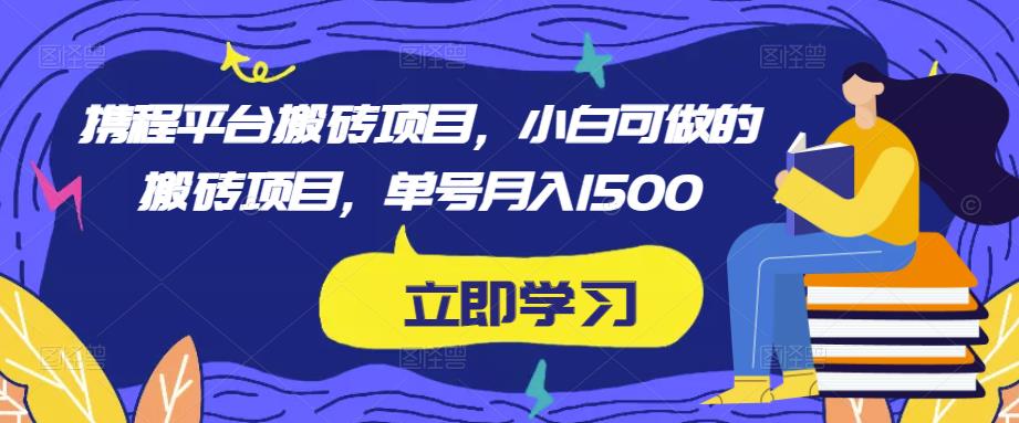 携程平台搬砖项目，小白可做的搬砖项目，单号月入1500-知享知识库