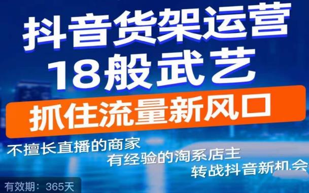 抖音电商新机会，抖音货架运营18般武艺，抓住流量新风口-知享知识库