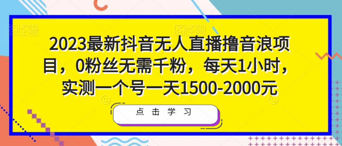 2023最新抖音无人直播撸音浪项目，0粉丝无需千粉，每天1小时，实测一个号一天1500-2000元-知享知识库
