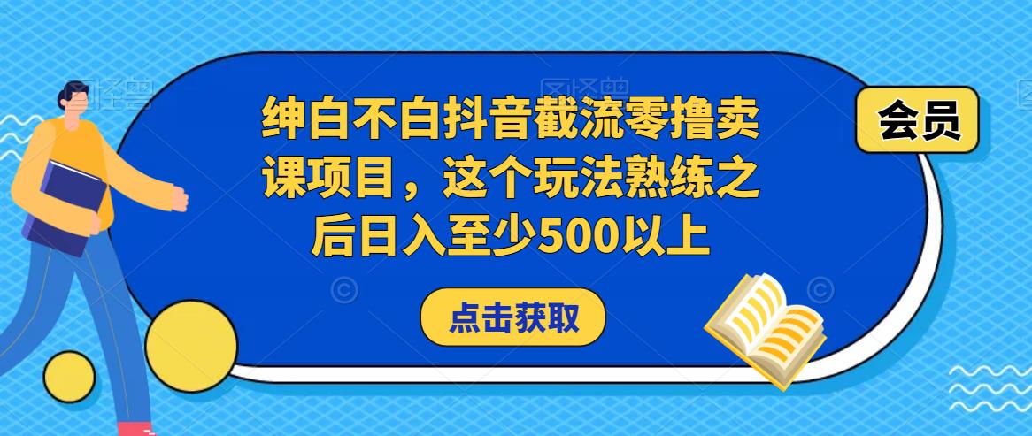 绅白不白抖音截流零撸卖课项目，这个玩法熟练之后日入至少500以上-知享知识库
