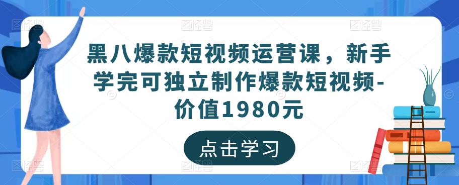 黑八爆款短视频运营课，新手学完可独立制作爆款短视频-价值1980元-知享知识库