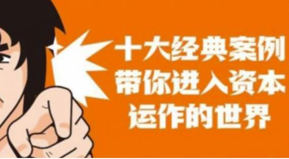 资本运作课程，并购、借壳、资本运作，十大经典案例带你真正进入资本运作的世界-知享知识库