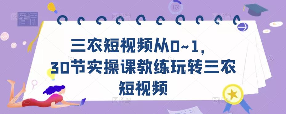 三农短视频从0~1,30节实操课教练玩转三农短视频-知享知识库