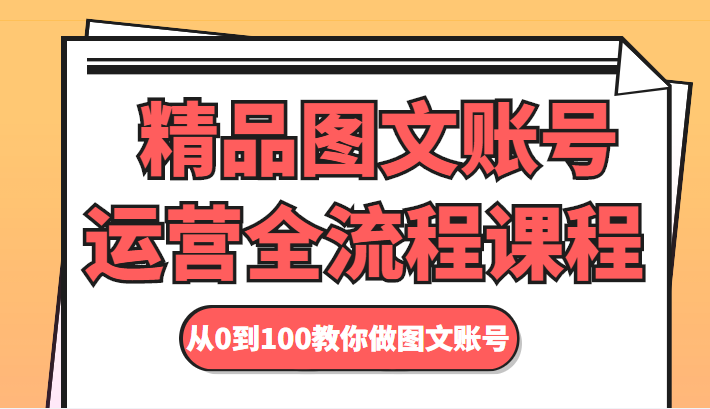 精品图文账号运营全流程课程 从0到100教你做图文账号-知享知识库