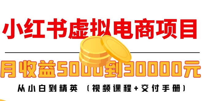 小红书虚拟电商项目:从小白到精英 月收益5000到30000 (视频课程+交付手册)-知享知识库