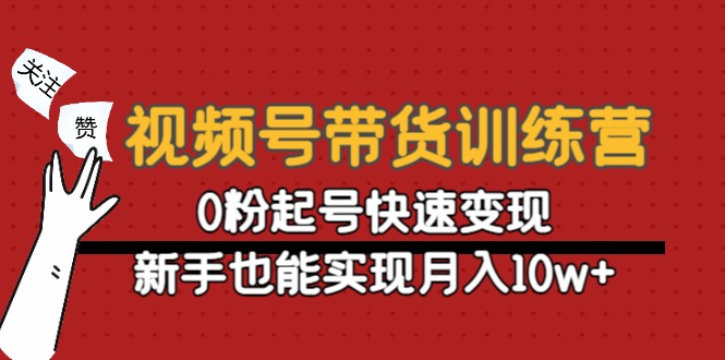 视频号带货训练营:0粉起号快速变现,新手也能实现月入10w+-知享知识库