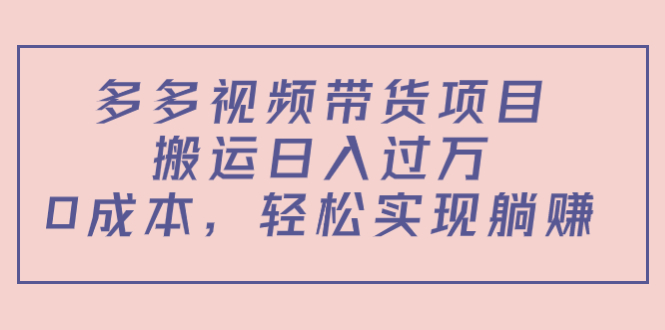 多多视频带货项目,搬运日入过万,0成本,轻松实现躺赚(教程+软件)-知享知识库
