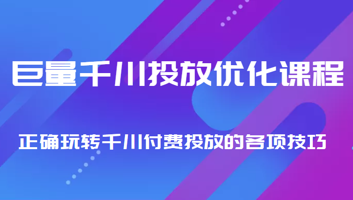 巨量千川投放优化课程 正确玩转千川付费投放的各项技巧-知享知识库