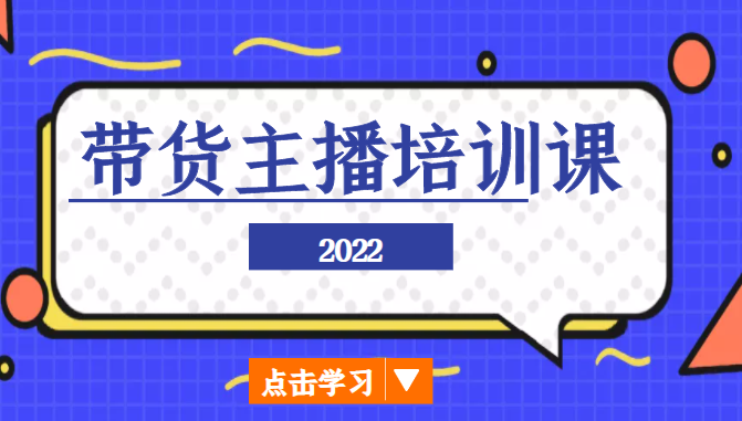 2022带货主播培训课,小白学完也能尽早进入直播行业-知享知识库