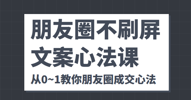 朋友圈不刷屏文案心法课 人人都要懂的商业逻辑 从0~1教你朋友圈成交心法-知享知识库