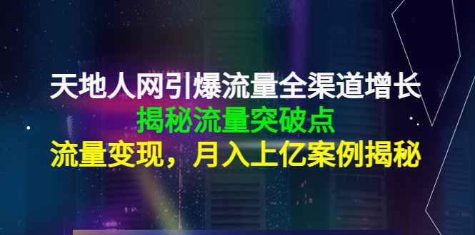 天地人网引爆流量全渠道增长:揭秘流量突然破点,流量变现,月入上亿案例-知享知识库