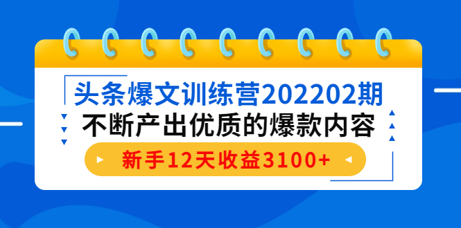 头条爆文训练营202202期,不断产出优质的爆款内容,新手12天收益3100+-知享知识库