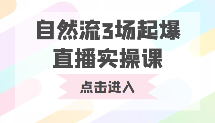 自然流3场起爆直播实操课 双标签交互拉号实战系统课-知享知识库