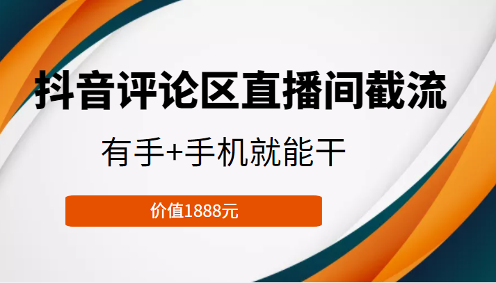 抖音评论区直播间截流,有手+手机就能干,门槛极低,模式可大量复制(价值1888元)-知享知识库