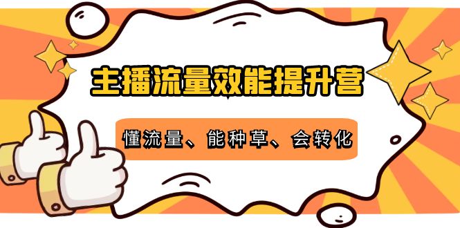 主播流量效能提升营:懂流量、能种草、会转化,清晰明确方法规则-知享知识库
