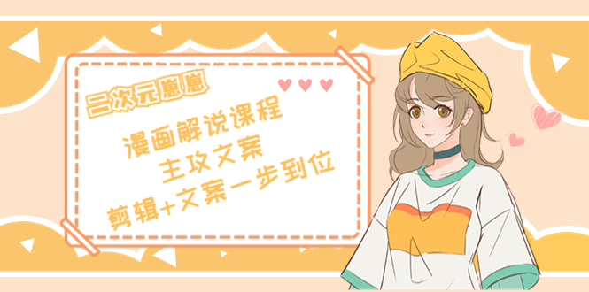 二次元·漫画解说课程——主攻文案,剪辑+文案一步到位(价值599元)-知享知识库