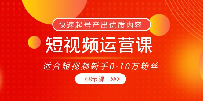 短视频运营课,适合短视频新手0-10万粉丝,快速起号产出优质内容(无水印)-知享知识库