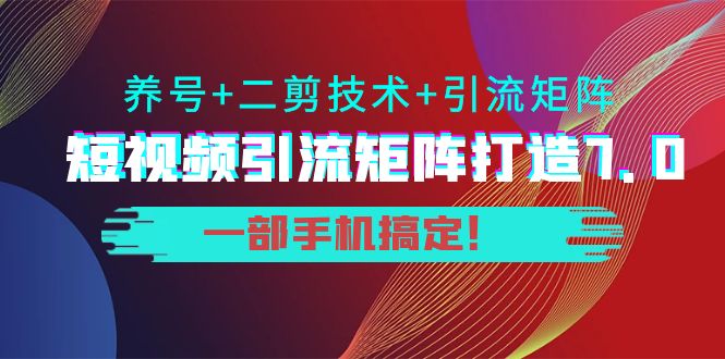 短视频引流矩阵打造7.0,养号+二剪技术+引流矩阵 一部手机搞定!-知享知识库