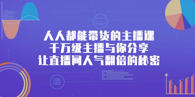 人人都能带货的主播课,让直播间人气翻倍的秘密-知享知识库