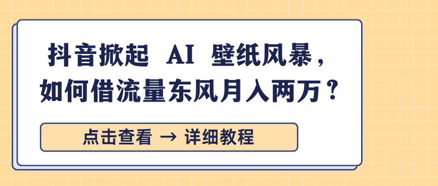 抖音掀起 AI 壁纸风暴,如何借流量东风月入两万?-知享知识库