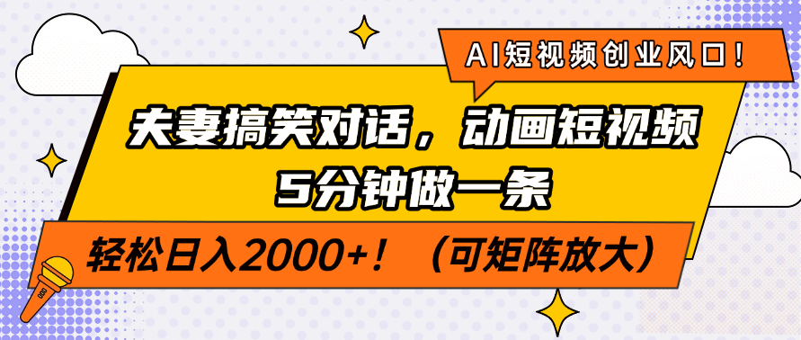 AI短视频创业风口!夫妻搞笑对话,动画短视频5分钟做一条,轻松日入2000+!(可矩阵放大)-知享知识库