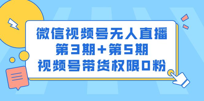 微信视频号无人直播第3期+第5期，视频号带货权限0粉价值1180元-知享知识库