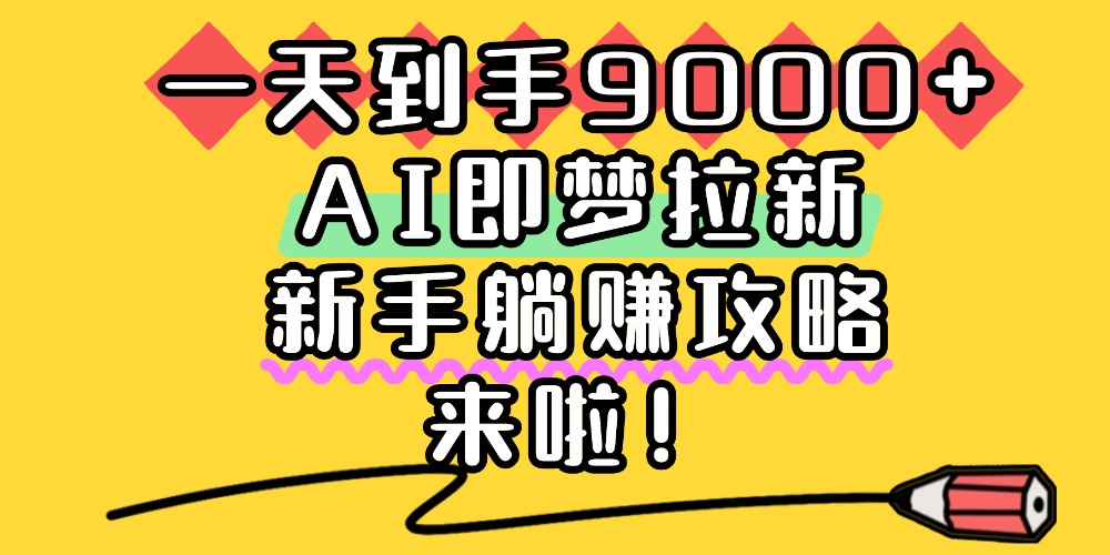 一天到手9000+,AI即梦拉新,新手躺赚攻略,来啦!-知享知识库