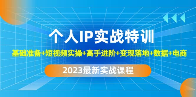 2023个人IP实战特训：基础准备+短视频实操+高手进阶+变现落地+数据+电商-知享知识库