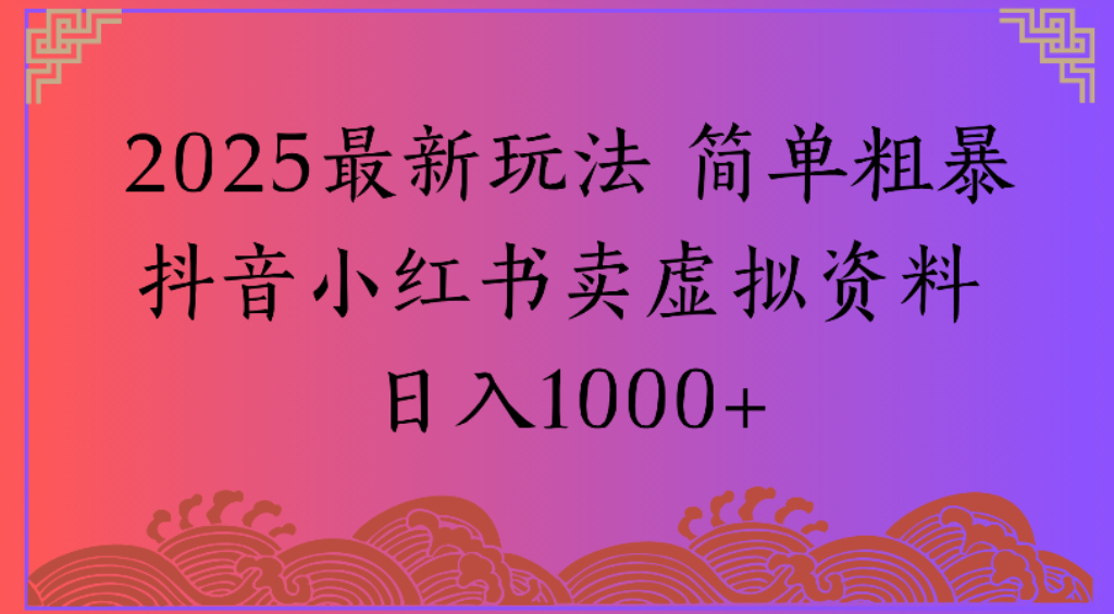 2025最新玩法,简单粗暴通过抖音小红书卖虚拟资料日1000+-知享知识库