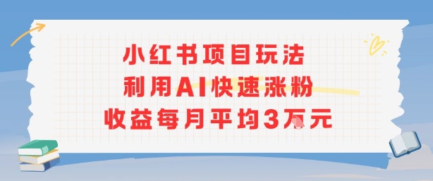 小红书商单项目新玩法，利用AI快速涨粉收益每月平均3W-知享知识库