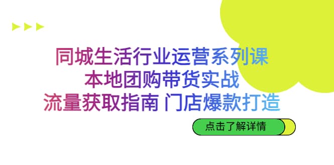 同城生活行业运营系列课：本地团购带货实战，流量获取指南 门店爆款打造-知享知识库