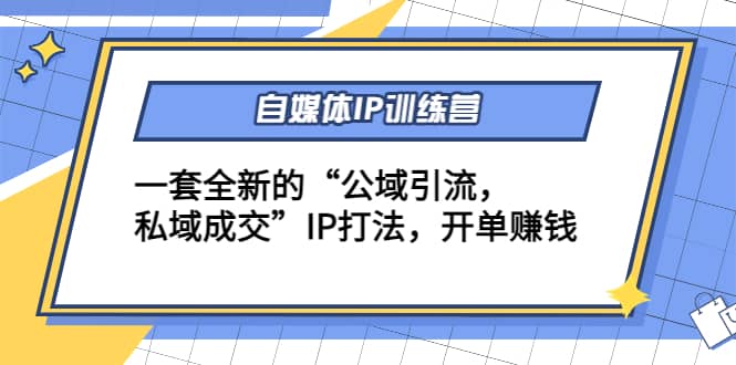 自媒体IP训练营(12+13期)一套全新的“公域引流，私域成交”IP打法-知享知识库