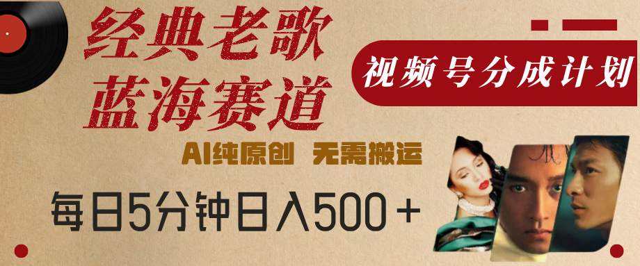 最新经典老歌赛道，视频号分成计划，收益拿到手软，AI纯原创，无需搬运，每天5分钟，单号日入500+-知享知识库