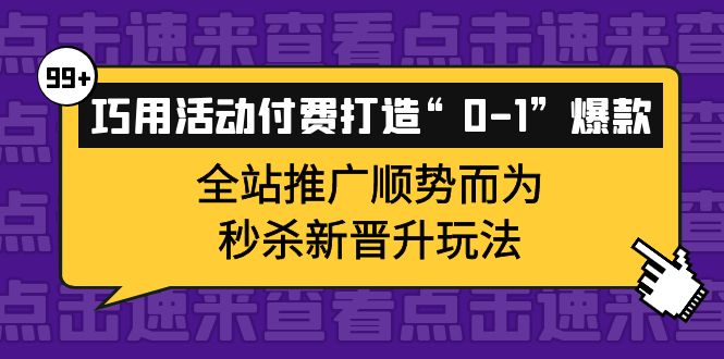 巧用活动付费打造“0-1”爆款，全站推广顺势而为，秒杀新晋升玩法-知享知识库