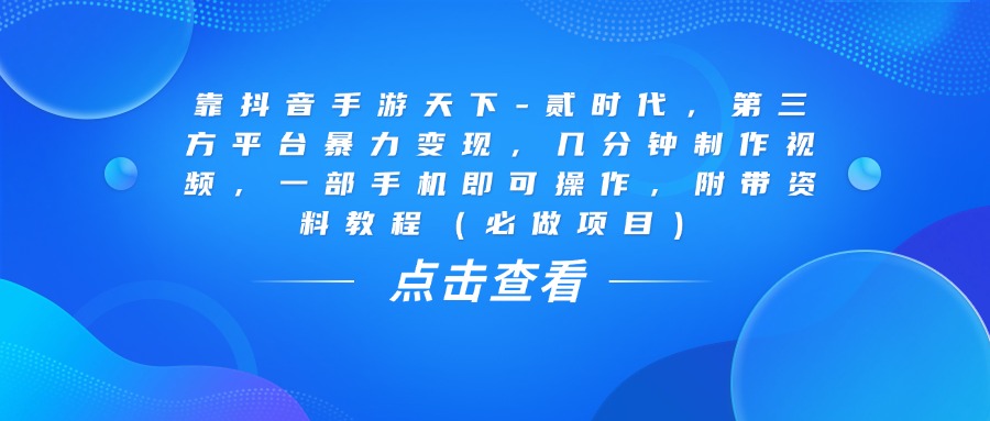 靠抖音手游天下-贰时代，几分钟制作视频，第三方平台暴力变现，一部手机即可操作，附带资料教程（必做项目）-知享知识库