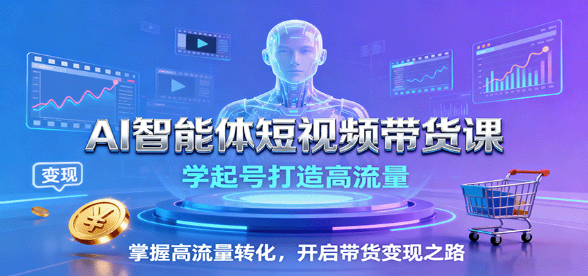 AI智能体短视频带货课：学起号打造高流量，掌握高流量转化，开启带货变现之路-知享知识库