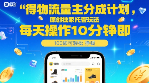 得物流量主分成计划，原创独家托管玩法，每天操作10分钟即可轻松挣米【揭秘】-知享知识库