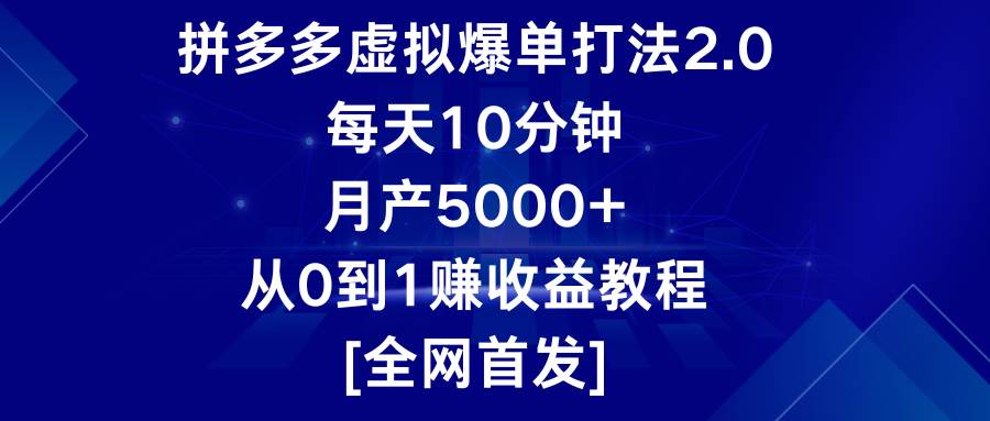拼多多虚拟爆单打法2.0，每天10分钟，月产5000+，从0到1赚收益教程-知享知识库