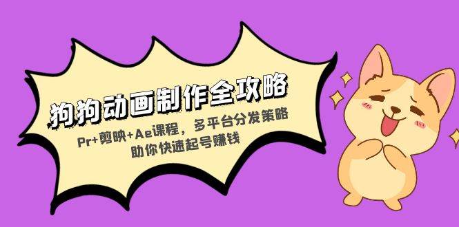 （13332期）狗狗动画制作全攻略：Pr+剪映+Ae课程，多平台分发策略助你快速起号赚钱-知享知识库