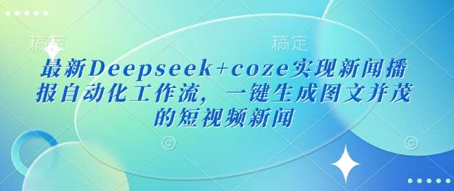 最新Deepseek+coze实现新闻播报自动化工作流，一键生成图文并茂的短视频新闻-知享知识库