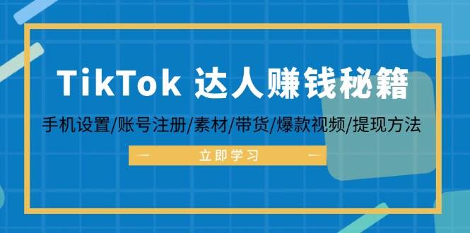 （12727期）TikTok&达人赚钱秘籍 手机设置/账号注册/素材/带货/爆款视频/提现方法-知享知识库