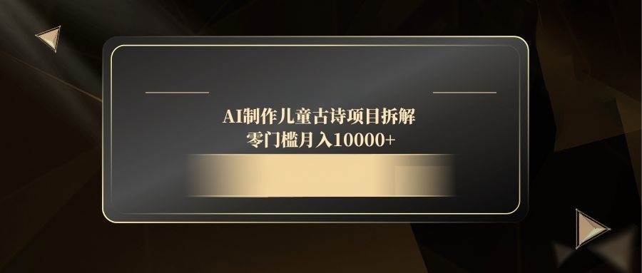（14677期）AI制作儿童古诗项目拆解，零门槛月入10000+-知享知识库