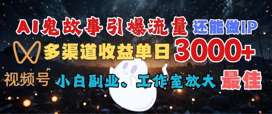 AI鬼故事引爆流量 还能做IP,视频号多渠道收益单日3000+,小白副业、工作室放大的最佳选择-知享知识库